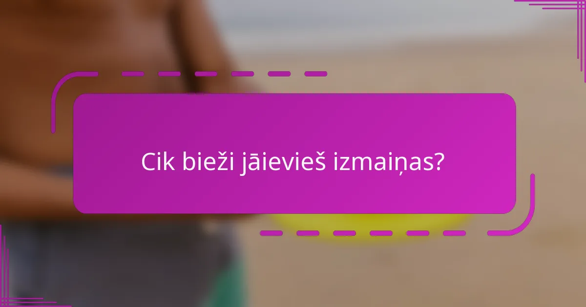 Cik bieži jāievieš izmaiņas?