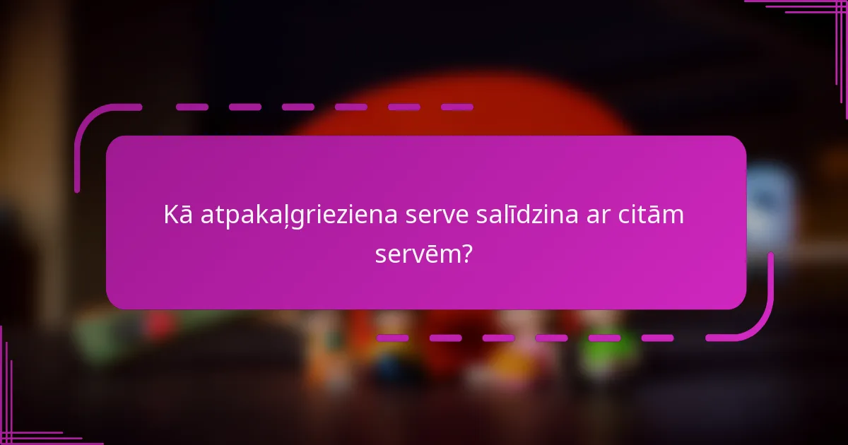 Kā atpakaļgrieziena serve salīdzina ar citām servēm?