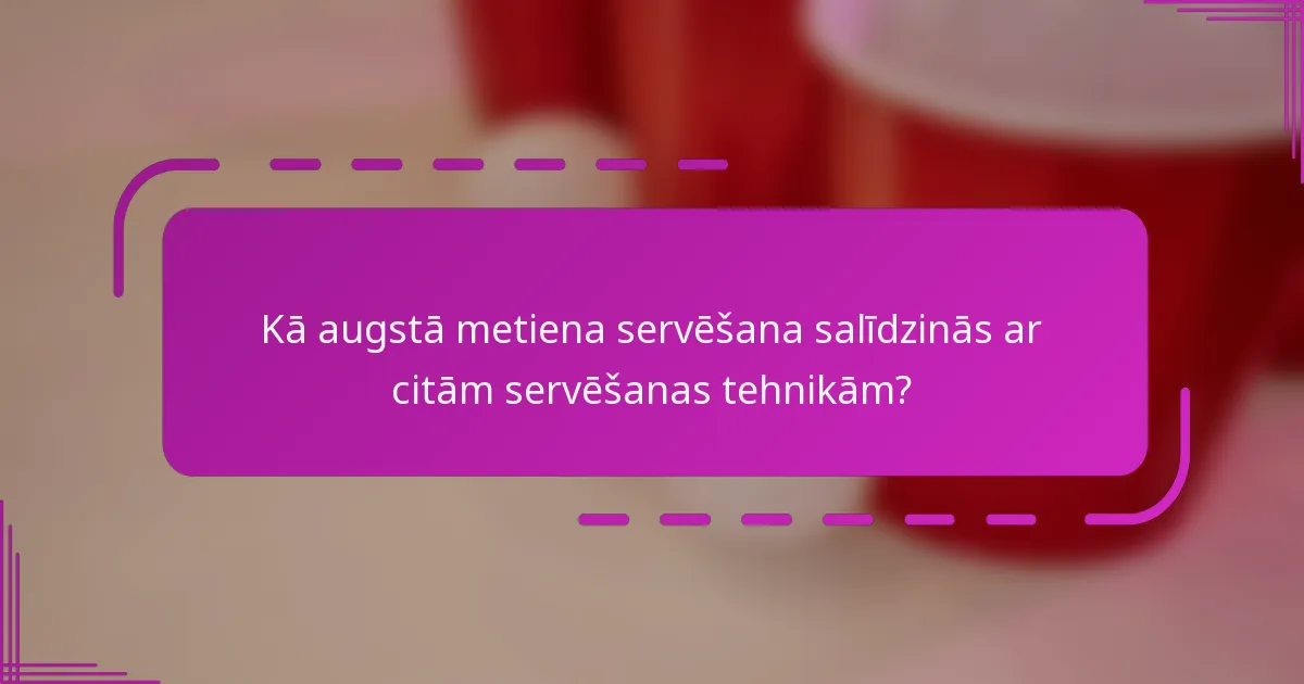 Kā augstā metiena servēšana salīdzinās ar citām servēšanas tehnikām?