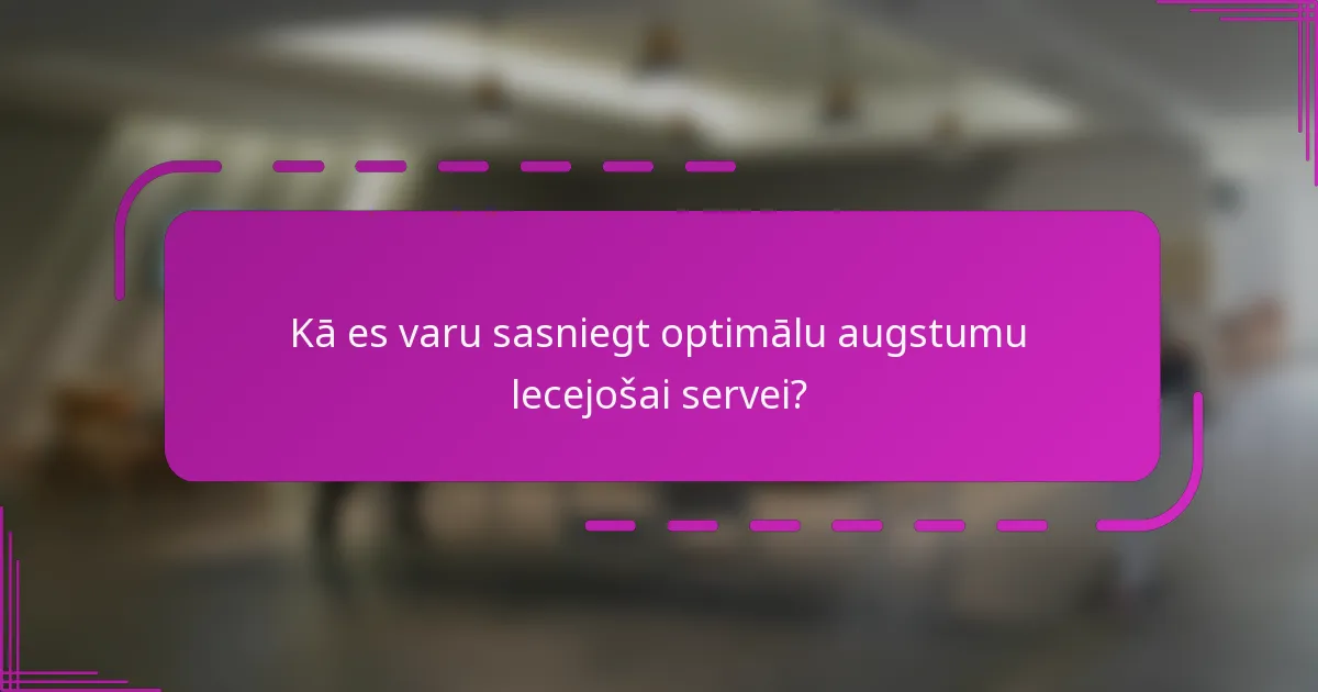 Kā es varu sasniegt optimālu augstumu lecejošai servei?