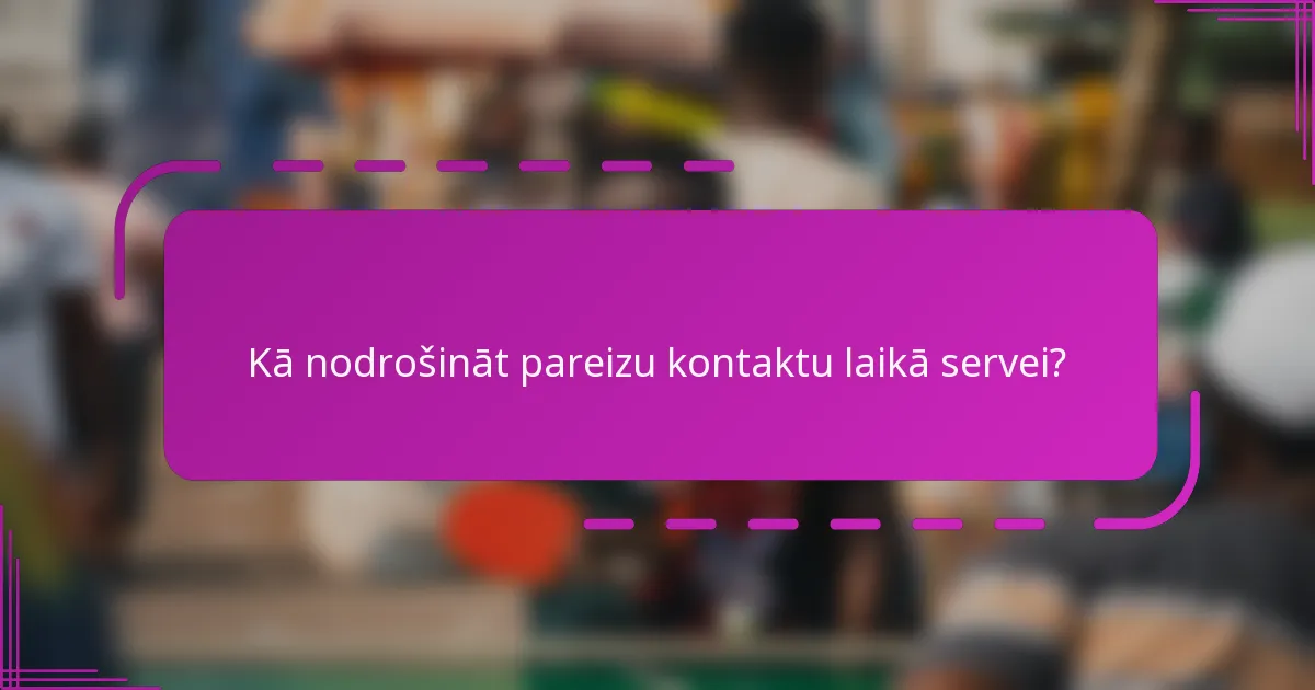 Kā nodrošināt pareizu kontaktu laikā servei?