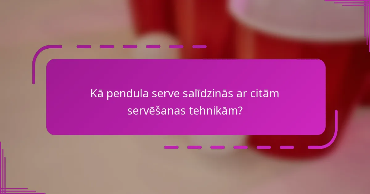 Kā pendula serve salīdzinās ar citām servēšanas tehnikām?