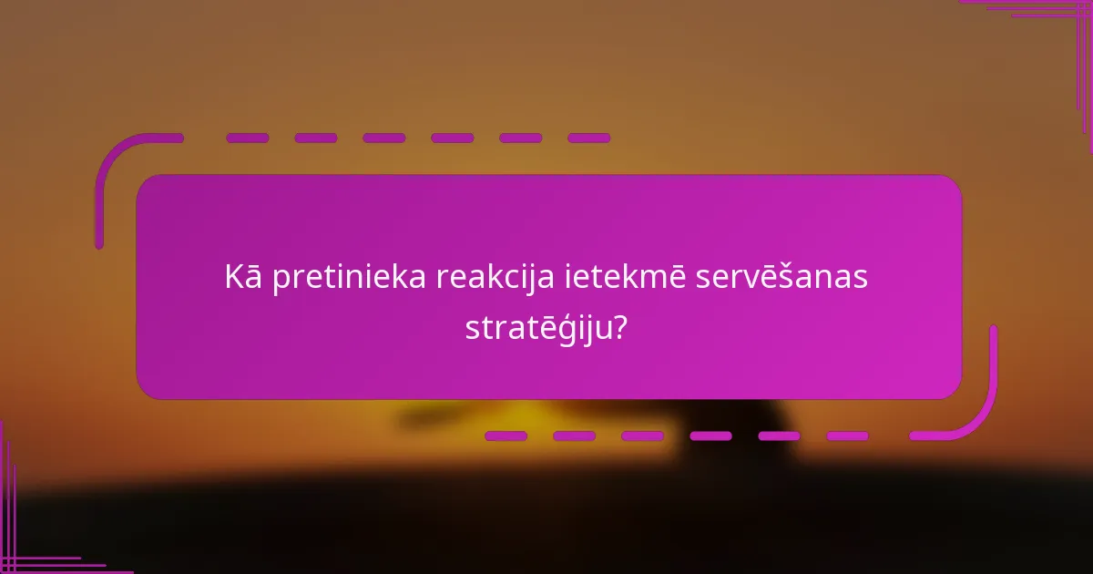 Kā pretinieka reakcija ietekmē servēšanas stratēģiju?