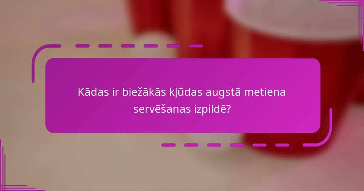 Kādas ir biežākās kļūdas augstā metiena servēšanas izpildē?