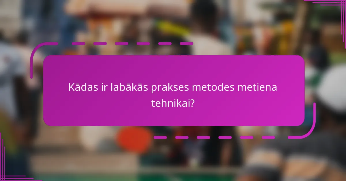 Kādas ir labākās prakses metodes metiena tehnikai?
