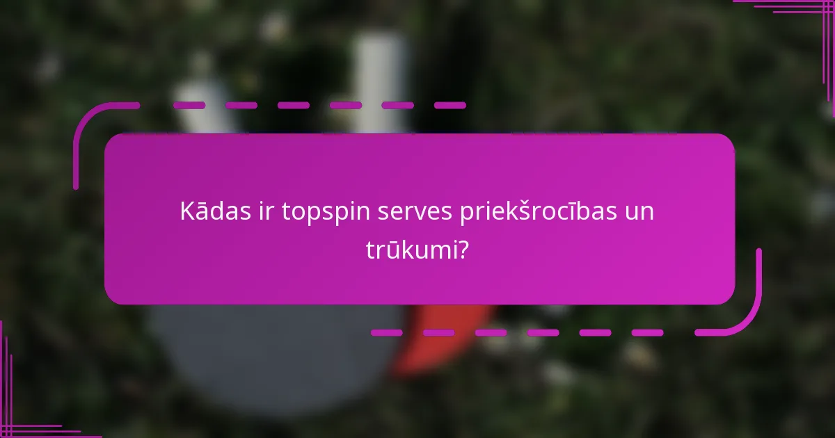 Kādas ir topspin serves priekšrocības un trūkumi?
