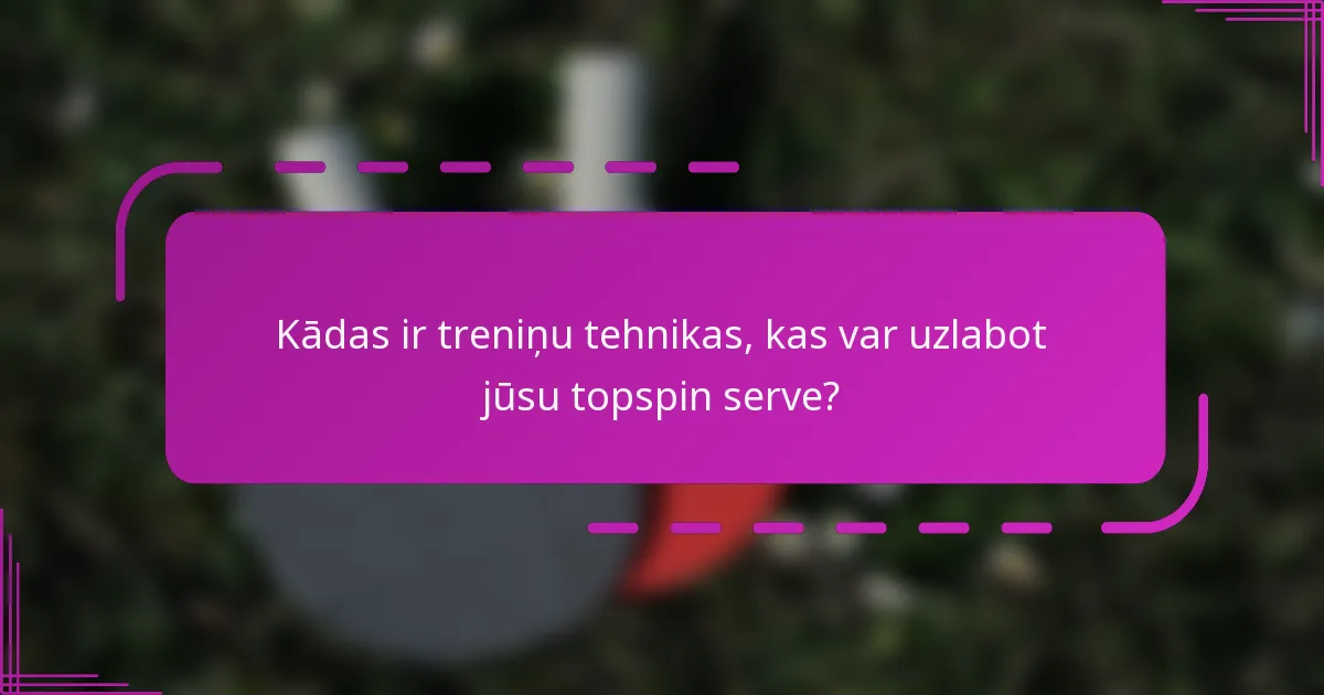 Kādas ir treniņu tehnikas, kas var uzlabot jūsu topspin serve?