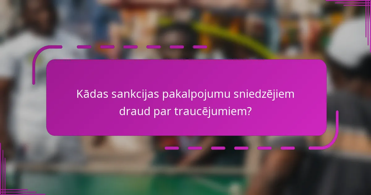 Kādas sankcijas pakalpojumu sniedzējiem draud par traucējumiem?