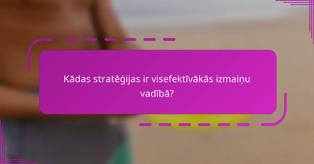 Kādas stratēģijas ir visefektīvākās izmaiņu vadībā?