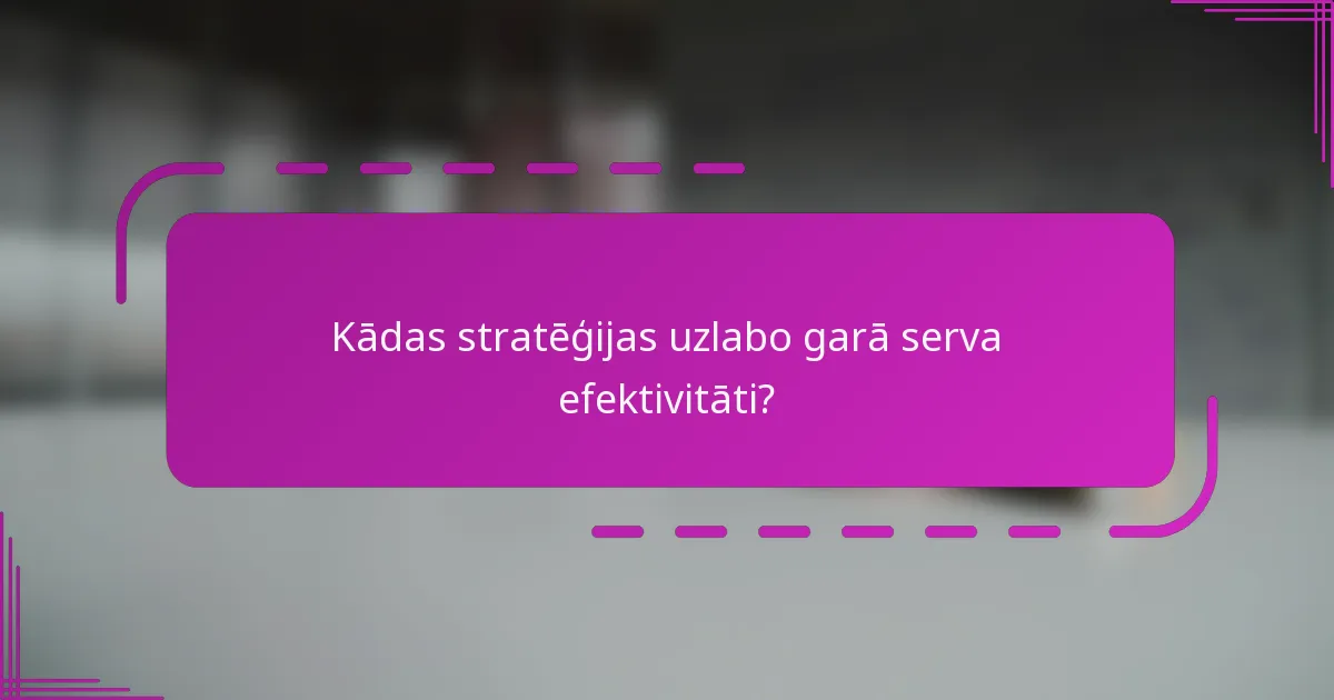 Kādas stratēģijas uzlabo garā serva efektivitāti?
