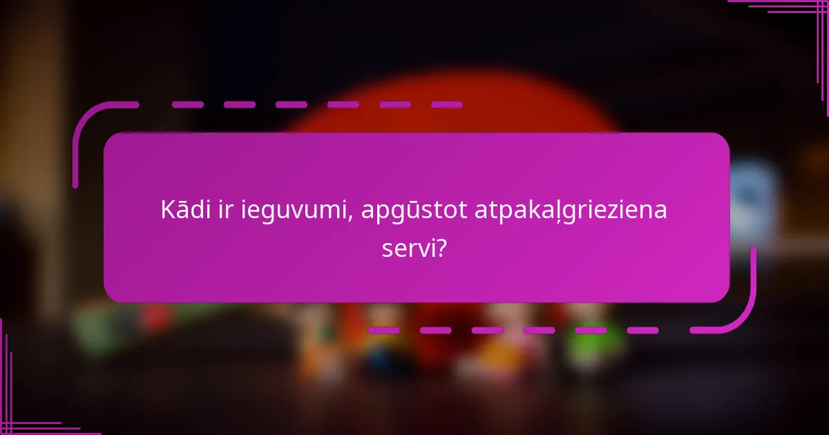 Kādi ir ieguvumi, apgūstot atpakaļgrieziena servi?