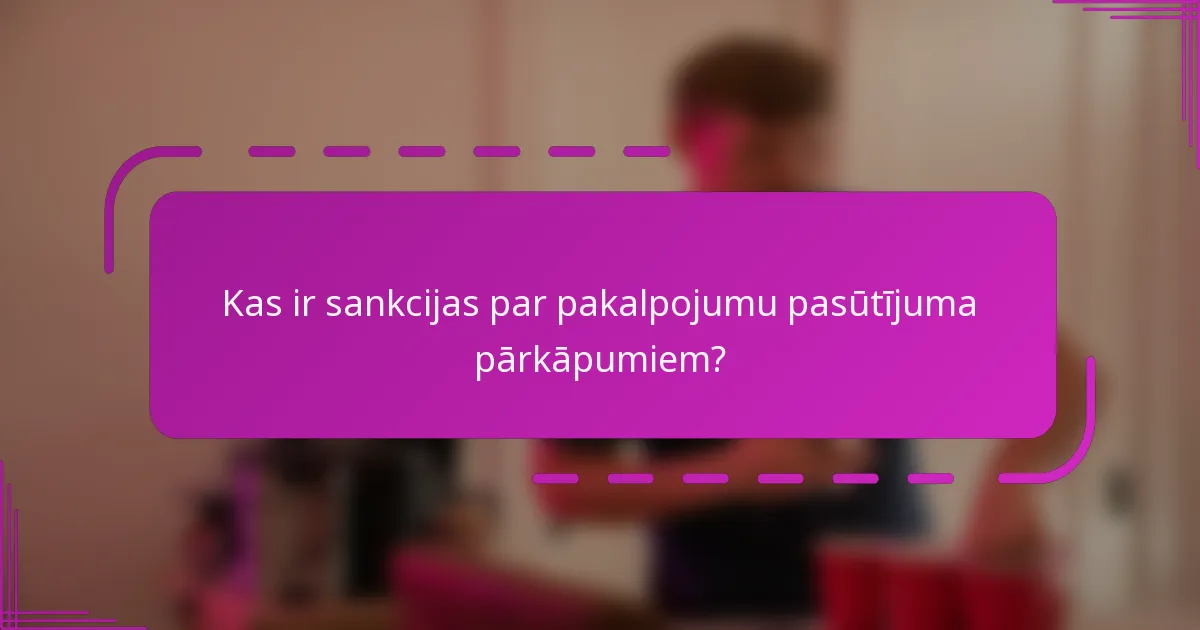 Kas ir sankcijas par pakalpojumu pasūtījuma pārkāpumiem?