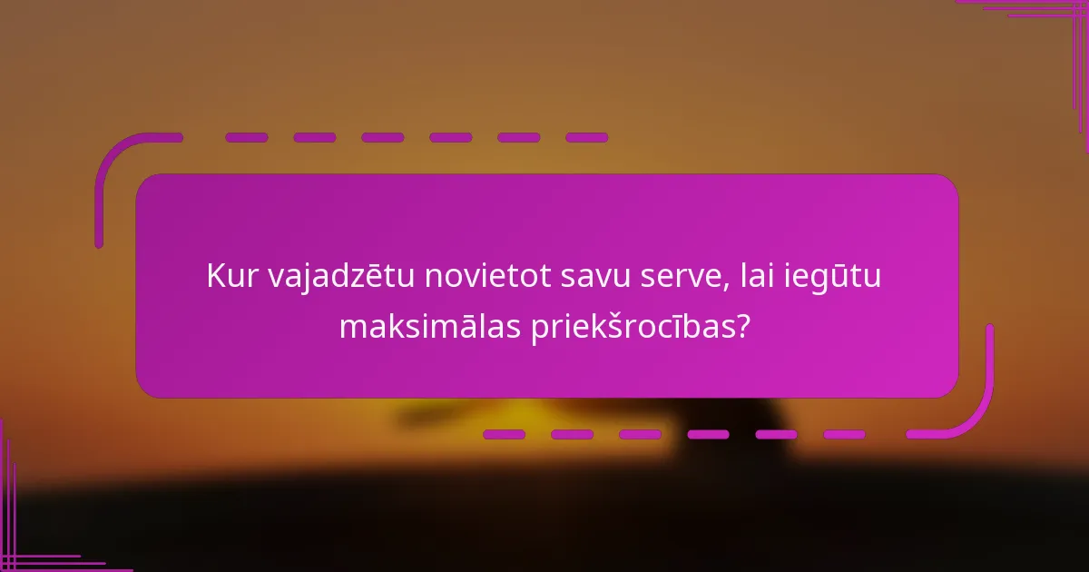 Kur vajadzētu novietot savu serve, lai iegūtu maksimālas priekšrocības?