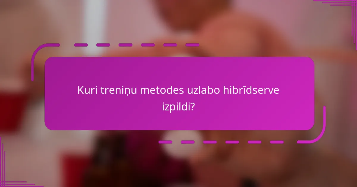 Kuri treniņu metodes uzlabo hibrīdserve izpildi?